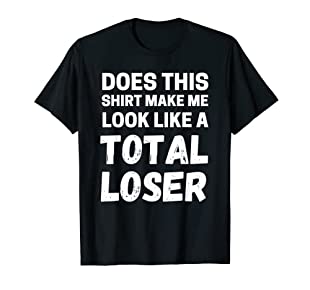 does this shirt make me look like a loser T-shirt